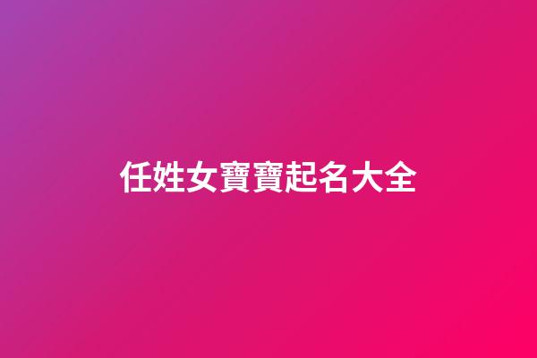 任姓女寶寶起名大全(任姓女孩名字2023年名字大全)-第1張-女孩起名-玄機(jī)派