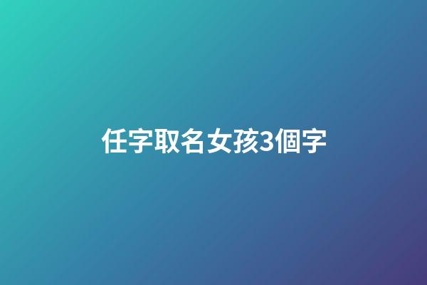 任字取名女孩3個字(任字起名字女孩)-第1張-女孩起名-玄機派