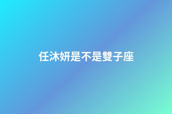 任沐妍是不是雙子座-第1張-星座運勢-玄機派