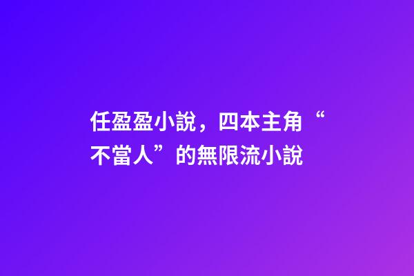任盈盈小說，四本主角“不當人”的無限流小說-第1張-觀點-玄機派