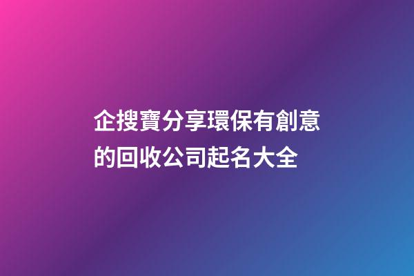 企搜寶分享環保有創意的回收公司起名大全-第1張-公司起名-玄機派