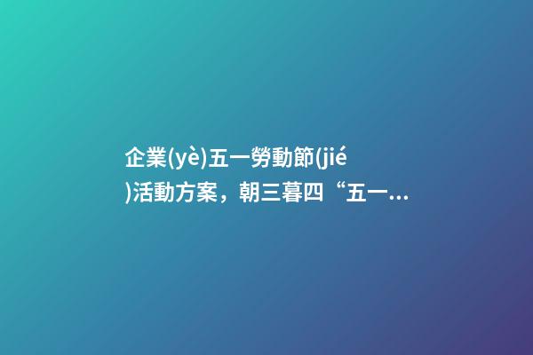 企業(yè)五一勞動節(jié)活動方案，朝三暮四“五一”5天假期成“周六周日雙拼節(jié)”-第1張-觀點(diǎn)-玄機(jī)派