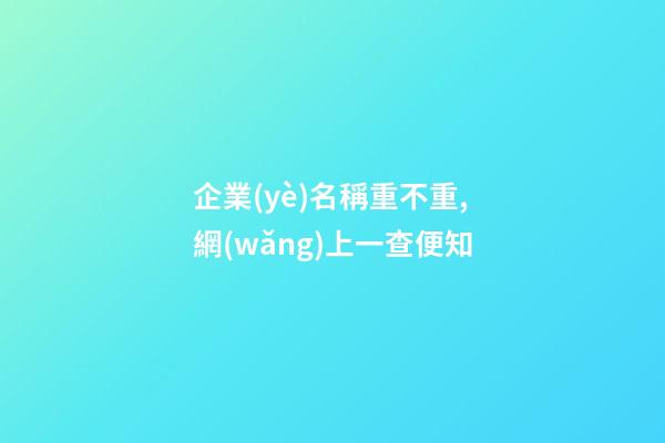 企業(yè)名稱重不重,網(wǎng)上一查便知-第1張-公司起名-玄機派