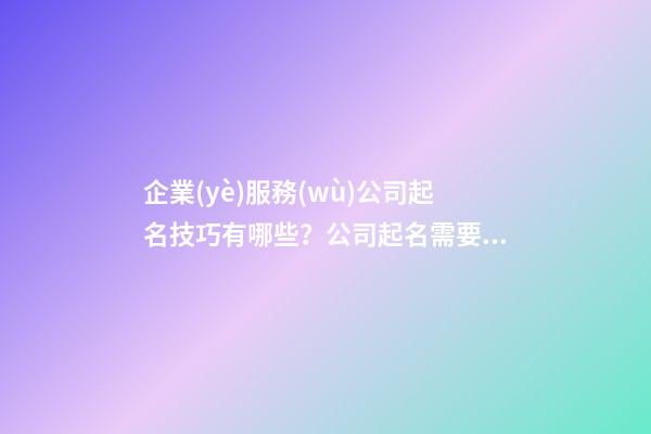 企業(yè)服務(wù)公司起名技巧有哪些？公司起名需要注意什么？-第1張-公司起名-玄機派