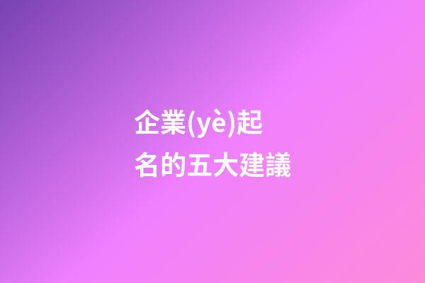 企業(yè)起名的五大建議-第1張-公司起名-玄機(jī)派