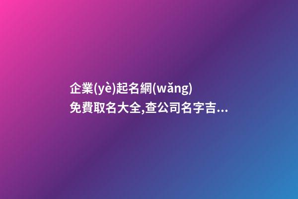 企業(yè)起名網(wǎng)免費取名大全,查公司名字吉不吉利,起名之家
