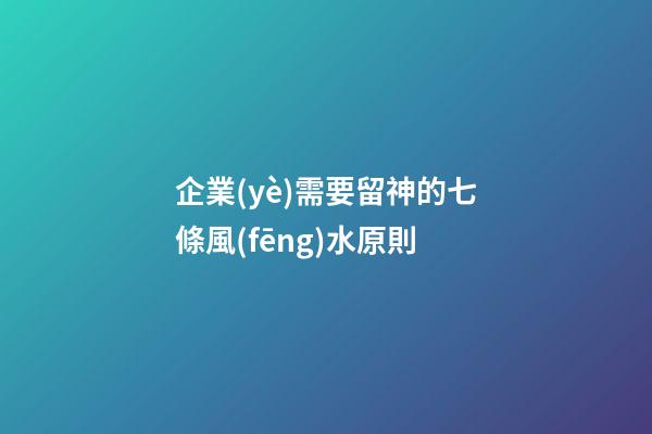 企業(yè)需要留神的七條風(fēng)水原則