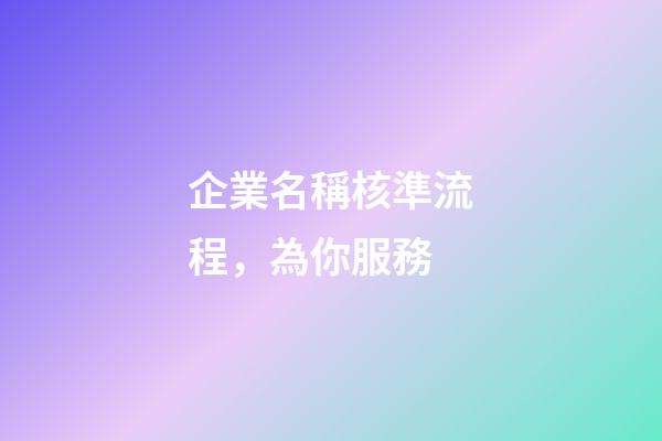 企業名稱核準流程，為你服務-第1張-公司起名-玄機派