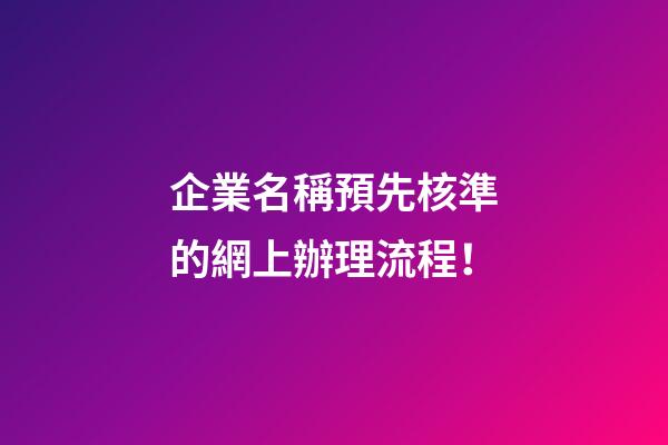 企業名稱預先核準的網上辦理流程！-第1張-公司起名-玄機派