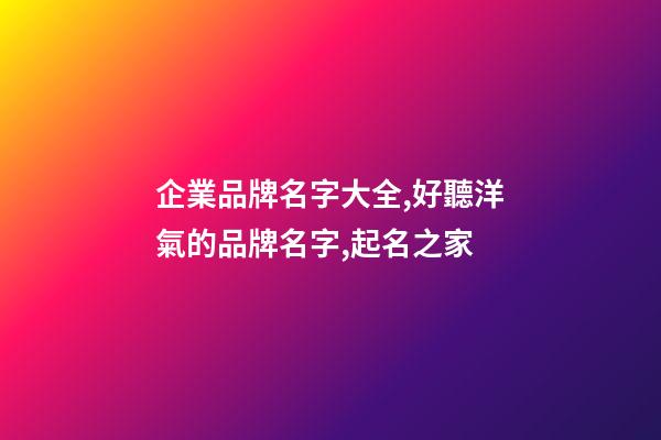 企業品牌名字大全,好聽洋氣的品牌名字,起名之家-第1張-公司起名-玄機派