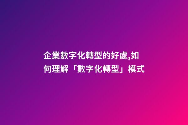 企業數字化轉型的好處,如何理解「數字化轉型」模式-第1張-觀點-玄機派