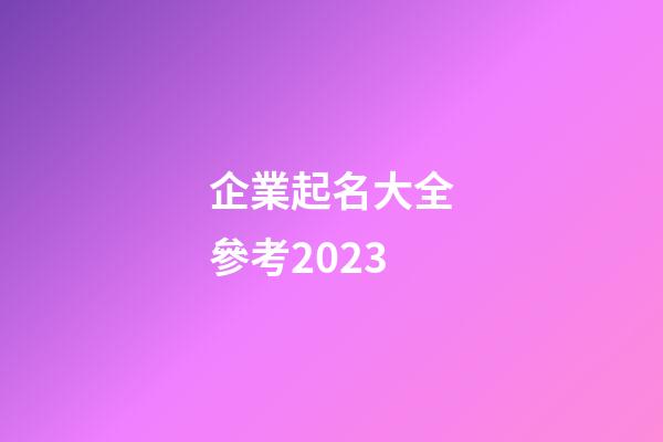 企業起名大全參考2023-第1張-公司起名-玄機派