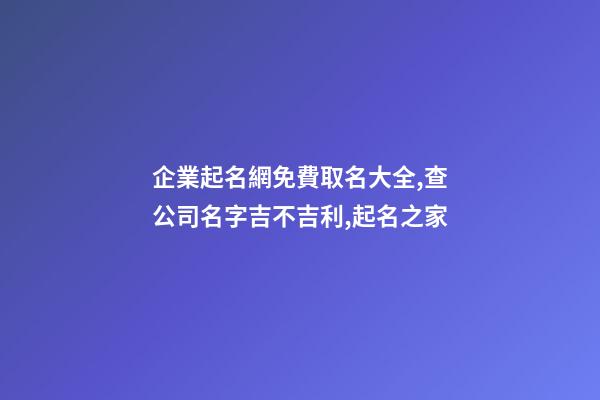 企業起名網免費取名大全,查公司名字吉不吉利,起名之家