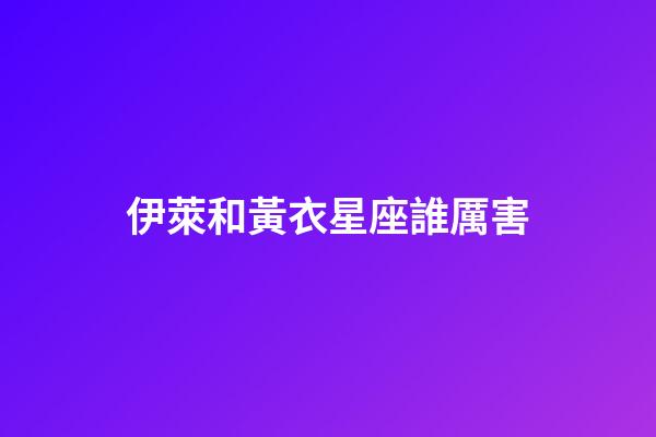 伊萊和黃衣星座誰厲害-第1張-星座運勢-玄機派