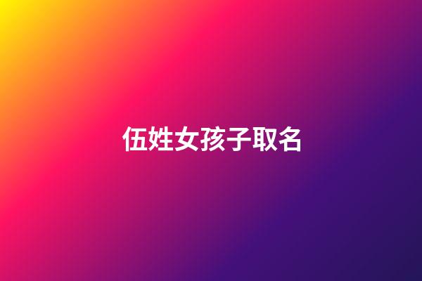 伍姓女孩子取名(伍姓女孩子取名四字)-第1張-女孩起名-玄機派