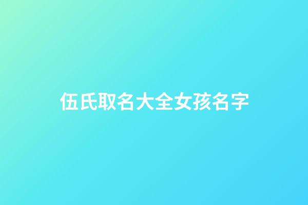 伍氏取名大全女孩名字(伍姓女孩取名比較有寓意的)-第1張-女孩起名-玄機(jī)派