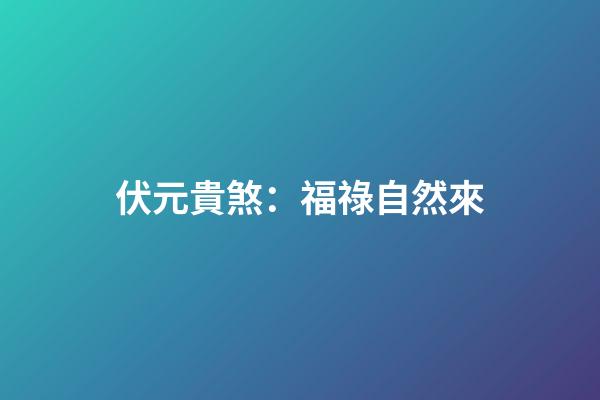 伏元貴煞：福祿自然來