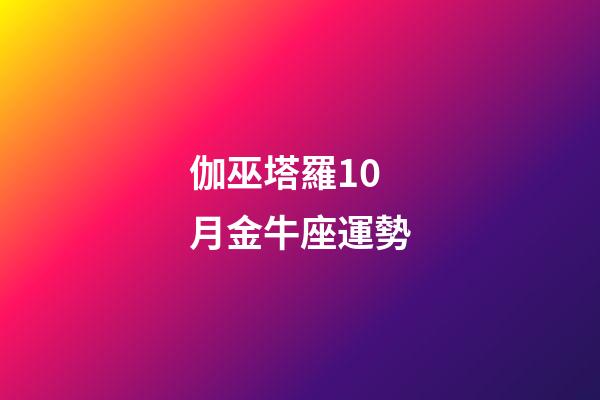 伽巫塔羅10月金牛座運勢-第1張-星座運勢-玄機派