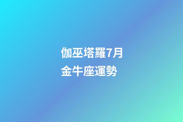 伽巫塔羅7月金牛座運勢-第1張-星座運勢-玄機派