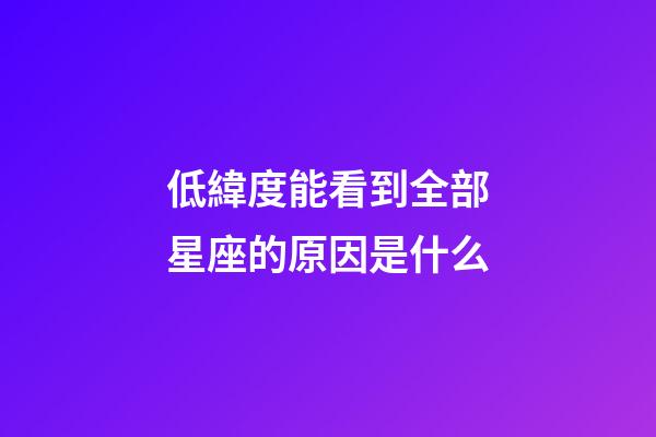 低緯度能看到全部星座的原因是什么-第1張-星座運(yùn)勢(shì)-玄機(jī)派