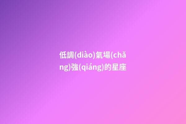 低調(diào)氣場(chǎng)強(qiáng)的星座-第1張-星座運(yùn)勢(shì)-玄機(jī)派