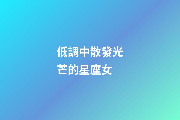 低調中散發光芒的星座女-第1張-星座運勢-玄機派