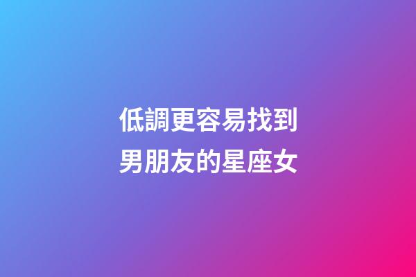 低調更容易找到男朋友的星座女-第1張-星座運勢-玄機派