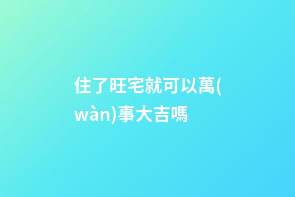 住了旺宅就可以萬(wàn)事大吉嗎