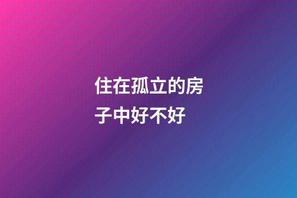 住在孤立的房子中好不好
