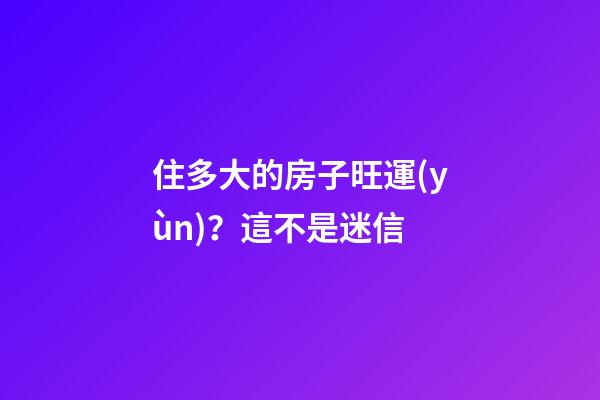 住多大的房子旺運(yùn)？這不是迷信