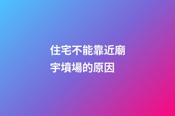 住宅不能靠近廟宇墳場的原因