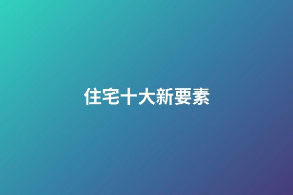 住宅十大新要素