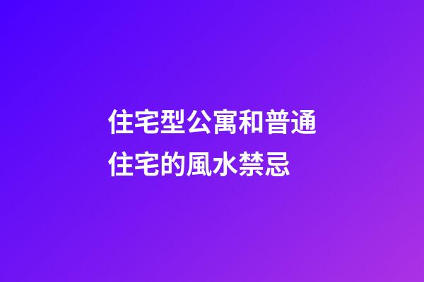 住宅型公寓和普通住宅的風水禁忌