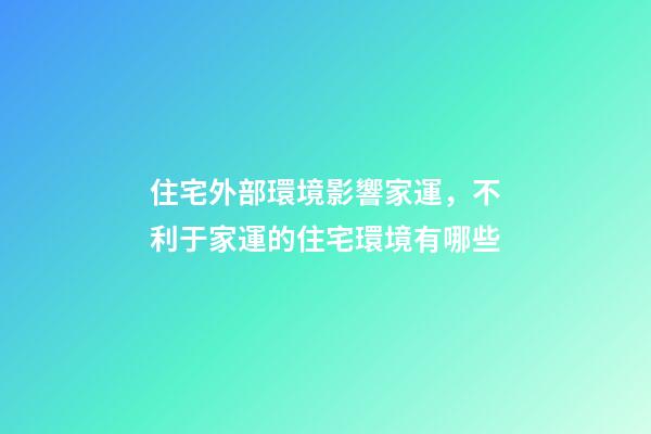 住宅外部環境影響家運，不利于家運的住宅環境有哪些