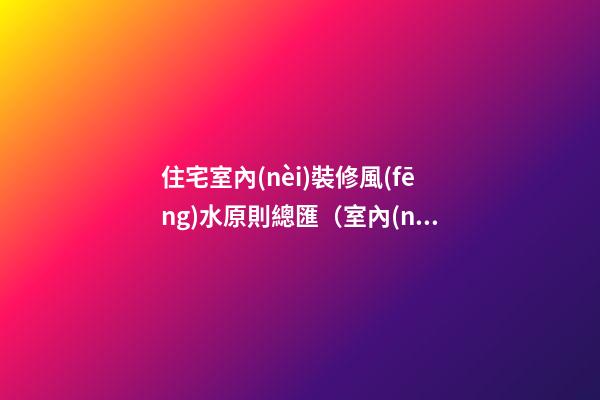 住宅室內(nèi)裝修風(fēng)水原則總匯（室內(nèi)裝修風(fēng)水布局原則）