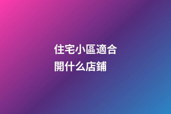 住宅小區適合開什么店鋪