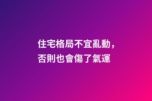 住宅格局不宜亂動，否則也會傷了氣運