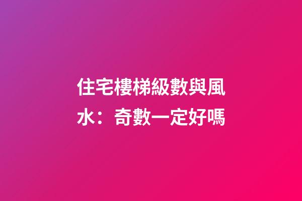 住宅樓梯級數與風水：奇數一定好嗎