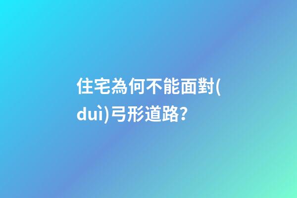 住宅為何不能面對(duì)弓形道路？