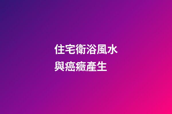 住宅衛浴風水與癌癥產生