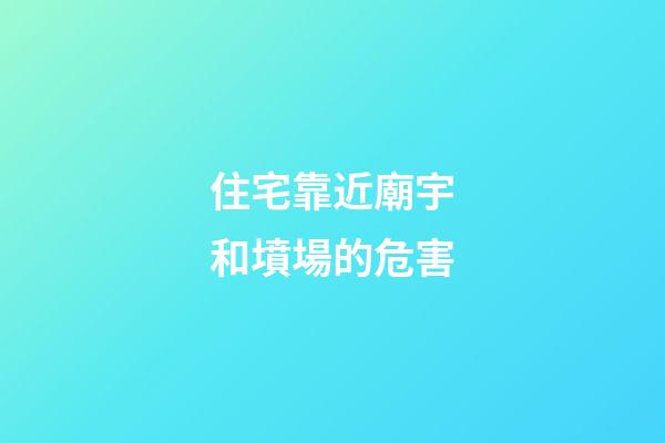 住宅靠近廟宇和墳場的危害
