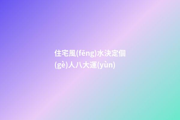 住宅風(fēng)水決定個(gè)人八大運(yùn)