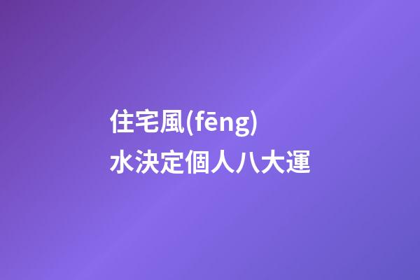 住宅風(fēng)水決定個人八大運
