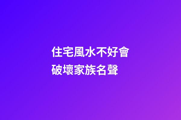 住宅風水不好會破壞家族名聲