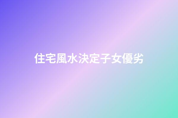 住宅風水決定子女優劣