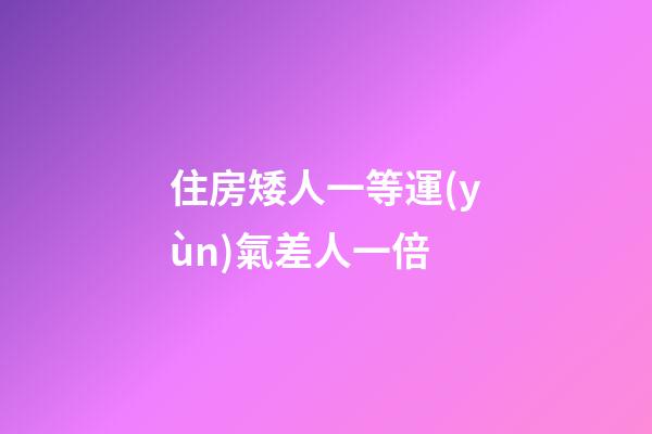 住房矮人一等運(yùn)氣差人一倍