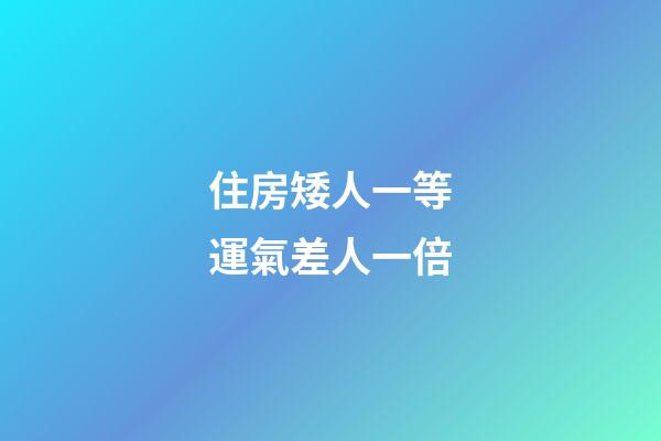 住房矮人一等運氣差人一倍