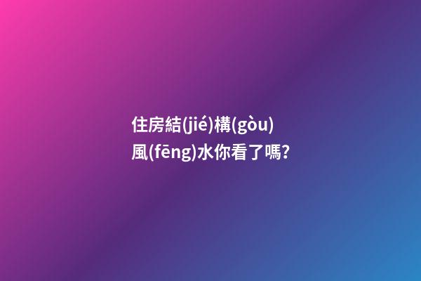 住房結(jié)構(gòu)風(fēng)水你看了嗎？