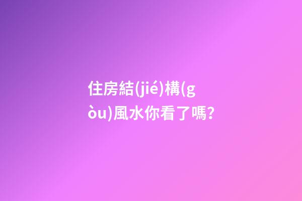 住房結(jié)構(gòu)風水你看了嗎？
