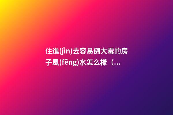 住進(jìn)去容易倒大霉的房子風(fēng)水怎么樣（風(fēng)水不好的房子住了會(huì)怎么樣）